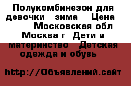 Полукомбинезон для девочки ( зима) › Цена ­ 1 000 - Московская обл., Москва г. Дети и материнство » Детская одежда и обувь   
